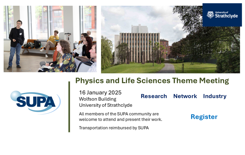 Theme meeting for Physics and Life Sciences , 16th January 2025 at the Wolfson Building at the University of Strathclyde.  All members of the SUPA community are welcome to attend and present their work.  Transportation reimbursed by SUPA. Register 