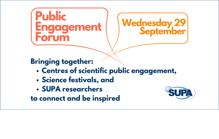 Public Engagement Forum, Weds 29 September. Bringing together centres of scientific public engagement, science festivals and SUPA researchers to connect and be inspired.