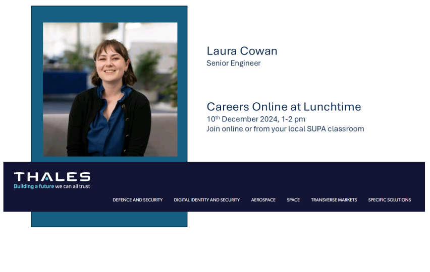 Laura Cowan is a senior engineer at Thales.  She will speak at the SUPA careers event on 10 December 2024 from 1-2.  People can join online or from their local SUPA classroom