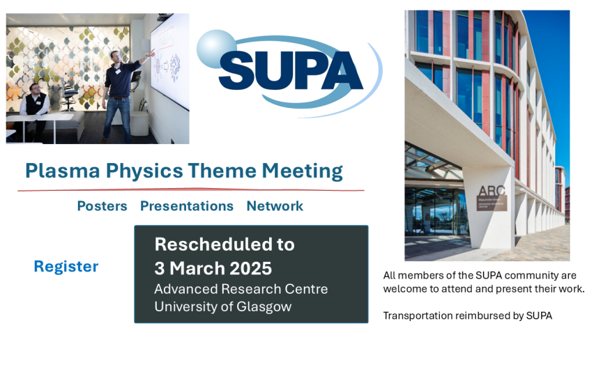 New Date!  Plasma physics theme meeting to take place on 3 March 2025 at the Advanced research centre at the university of Glasgow.  Posters, Presentations, Network All members of the SUPA community are welcome to attend and present their work.  Transportation is reimbursed by SUPA.  Register